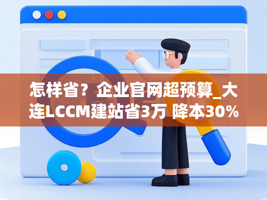怎样省？企业官网超预算_大连LCCM建站省3万 降本30%详解