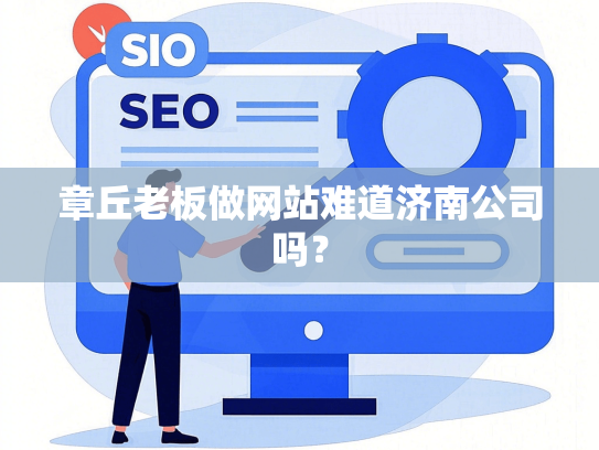章丘老板做网站难道济南公司吗？-第1张图片