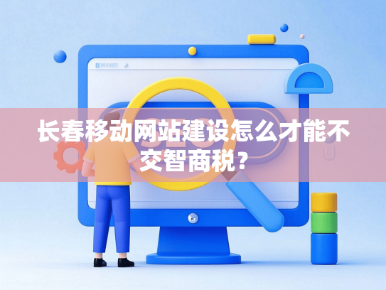 长春移动网站建设怎么才能不交智商税？
