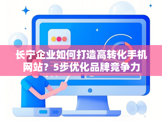 长宁企业如何打造高转化手机网站？5步优化品牌竞争力