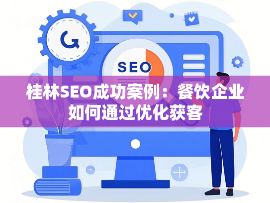 桂林SEO成功案例：餐饮企业如何通过优化获客