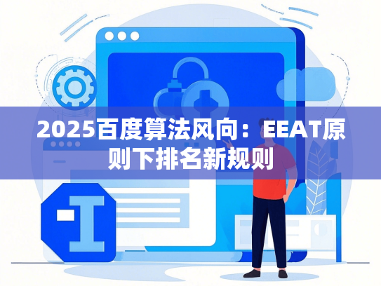 2025百度算法风向：EEAT原则下排名新规则