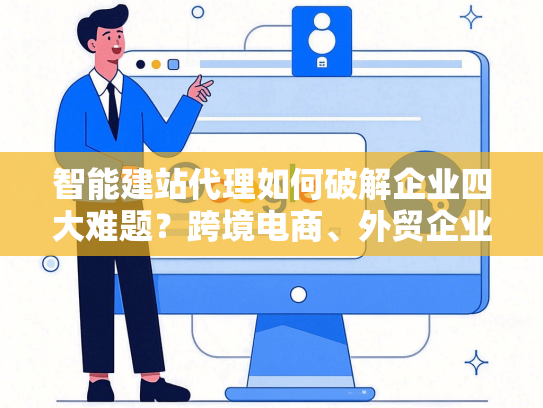 智能建站代理如何破解企业四大难题？跨境电商、外贸企业都在用