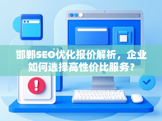 邯郸SEO优化报价解析，企业如何选择高性价比服务？-第1张图片