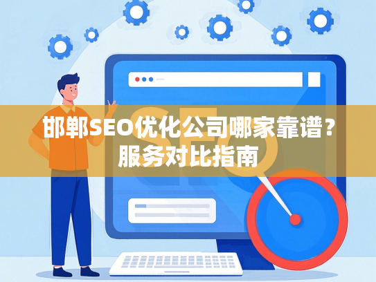 邯郸SEO优化公司哪家靠谱？服务对比指南-第1张图片