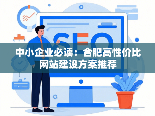 中小企业必读：合肥高性价比网站建设方案推荐