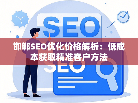 邯郸SEO优化价格解析：低成本获取精准客户方法-第1张图片