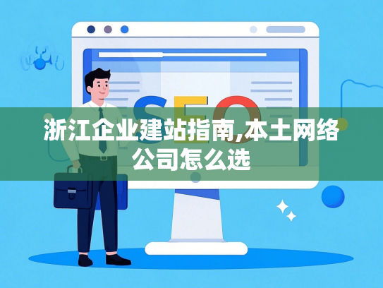 浙江企业建站指南,本土网络公司怎么选