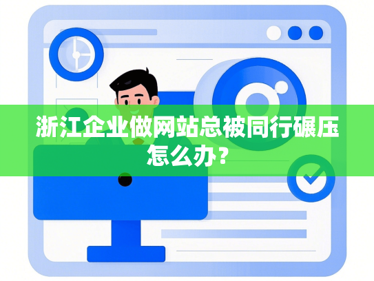 浙江企业做网站总被同行碾压怎么办？