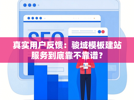 真实用户反馈：骏域模板建站服务到底靠不靠谱？-第1张图片