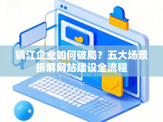 镇江企业如何破局？五大场景拆解网站建设全流程