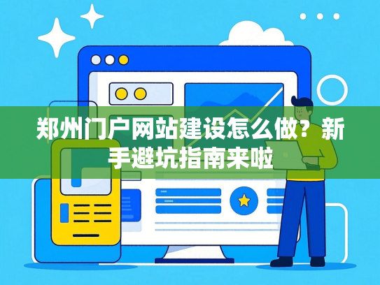 郑州门户网站建设怎么做？新手避坑指南来啦