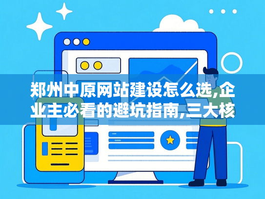 郑州中原网站建设怎么选,企业主必看的避坑指南,三大核心指标解析