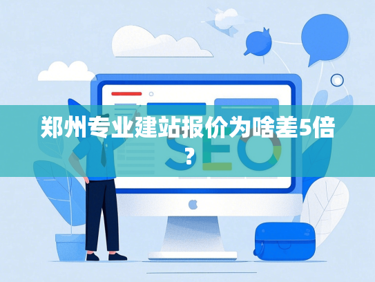 郑州专业建站报价为啥差5倍？-第1张图片