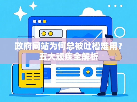 政府网站为何总被吐槽难用？五大顽疾全解析