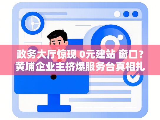 政务大厅惊现 0元建站 窗口？黄埔企业主挤爆服务台真相扎心