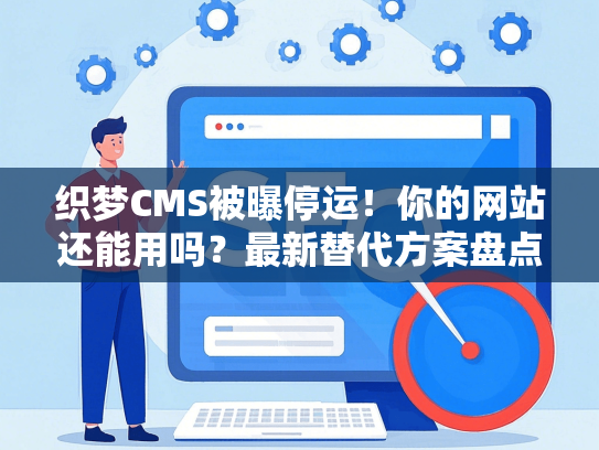 织梦CMS被曝停运！你的网站还能用吗？最新替代方案盘点