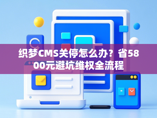 织梦CMS关停怎么办？省5800元避坑维权全流程