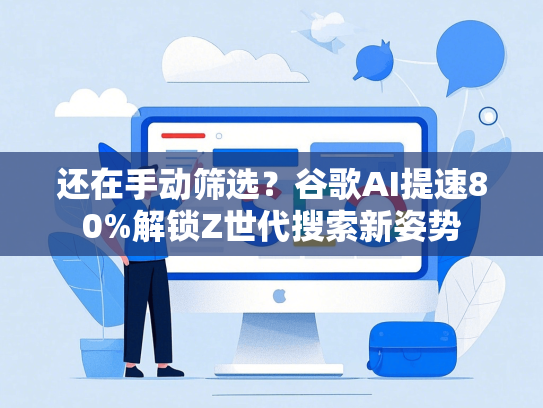 还在手动筛选？谷歌AI提速80%解锁Z世代搜索新姿势