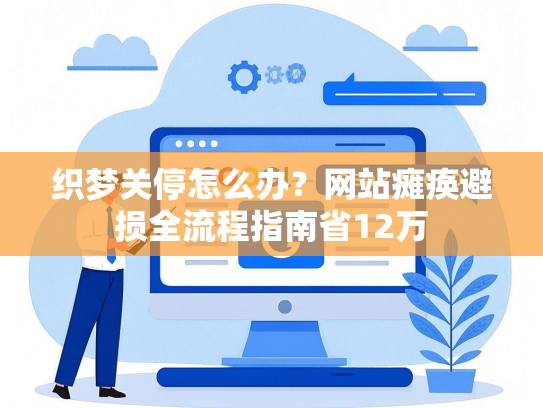 织梦关停怎么办？网站瘫痪避损全流程指南省12万