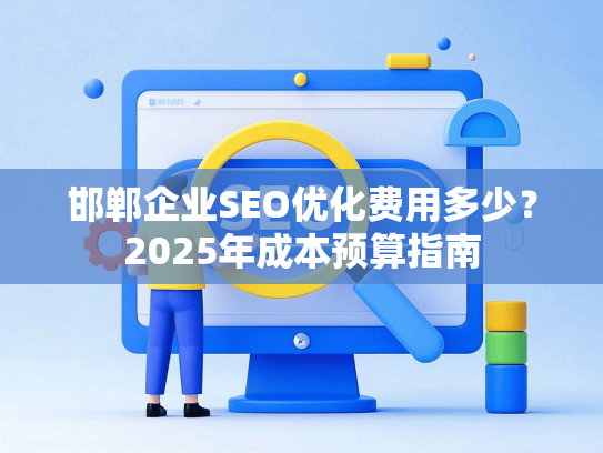 邯郸企业SEO优化费用多少？2025年成本预算指南-第1张图片