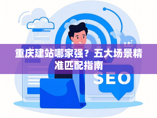 重庆建站哪家强？五大场景精准匹配指南-第1张图片