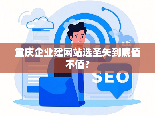 重庆企业建网站选圣矢到底值不值？