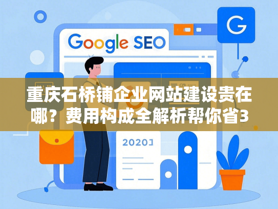 重庆石桥铺企业网站建设贵在哪？费用构成全解析帮你省30%预算
