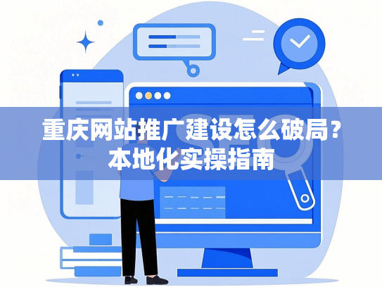 重庆网站推广建设怎么破局？本地化实操指南