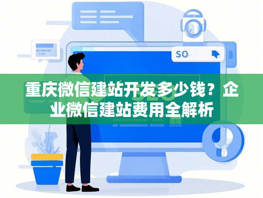 重庆微信建站开发多少钱？企业微信建站费用全解析-第1张图片