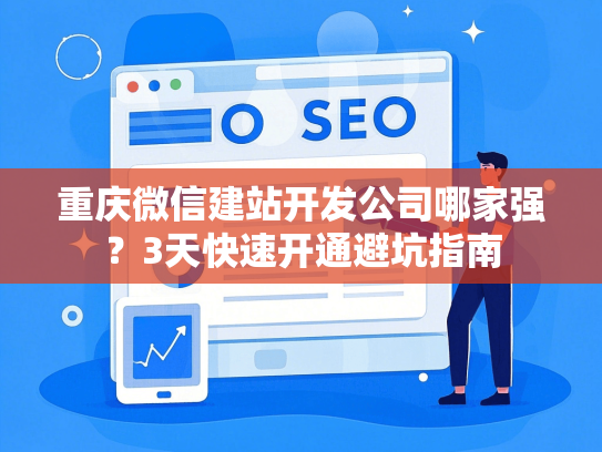 重庆微信建站开发公司哪家强？3天快速开通避坑指南