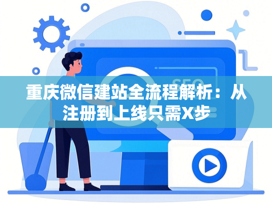 重庆微信建站全流程解析：从注册到上线只需X步