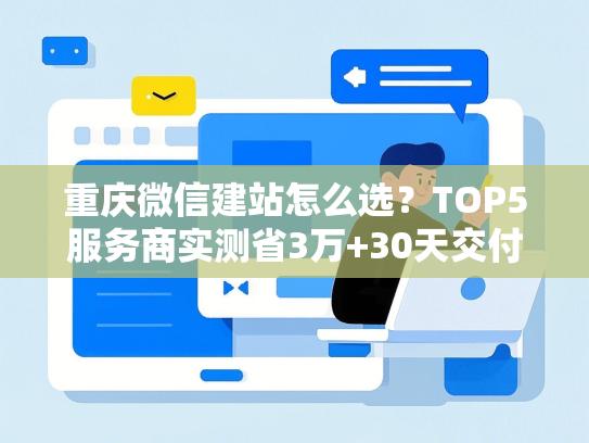 重庆微信建站怎么选？TOP5服务商实测省3万+30天交付-第1张图片