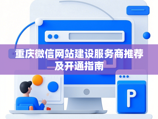 重庆微信网站建设服务商推荐及开通指南-第1张图片