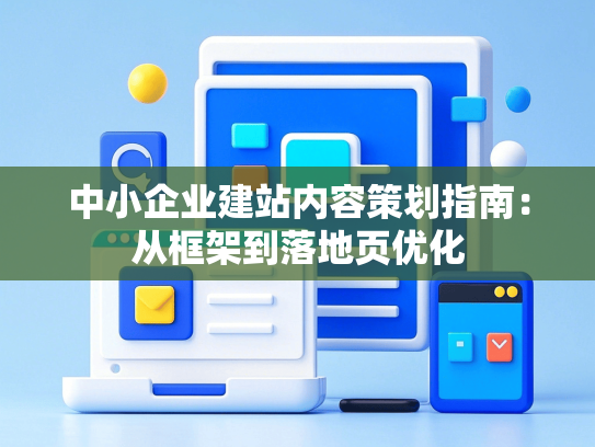 中小企业建站内容策划指南：从框架到落地页优化