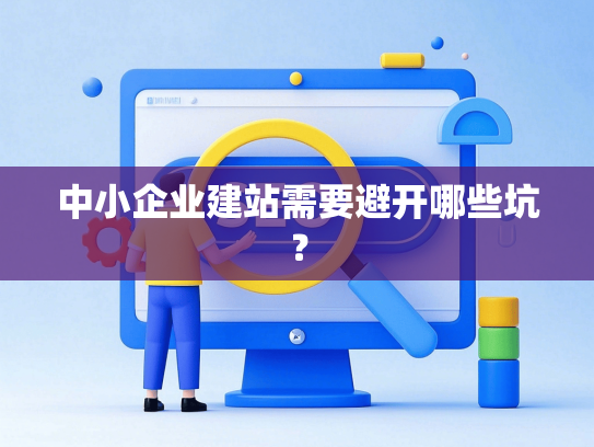 中小企业建站需要避开哪些坑？-第1张图片