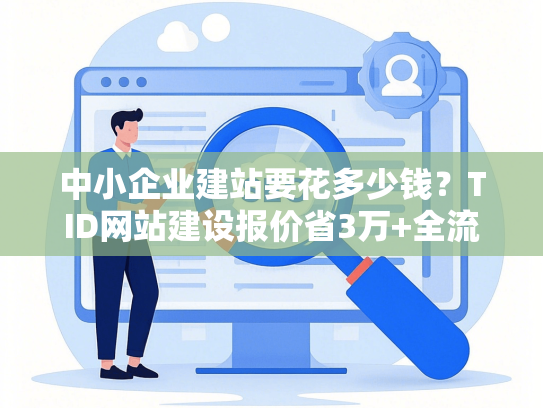 中小企业建站要花多少钱？TID网站建设报价省3万+全流程避坑指南-第1张图片