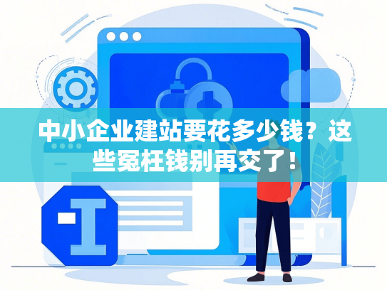 中小企业建站要花多少钱？这些冤枉钱别再交了！
