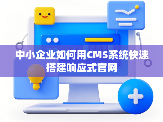 中小企业如何用CMS系统快速搭建响应式官网