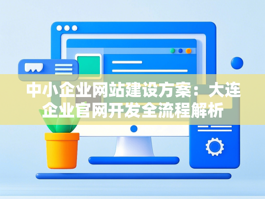 中小企业网站建设方案：大连企业官网开发全流程解析