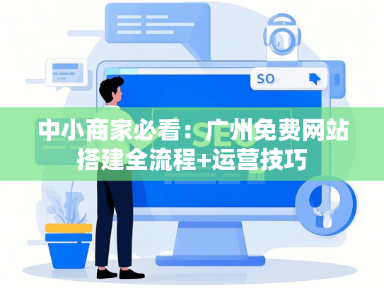 中小商家必看：广州免费网站搭建全流程+运营技巧-第1张图片