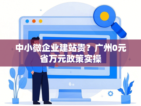 中小微企业建站贵？广州0元省万元政策实操