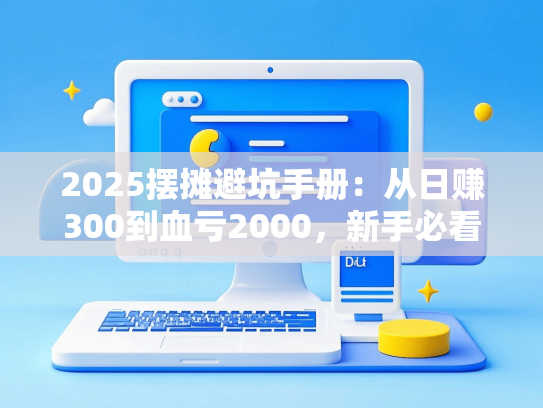2025摆摊避坑手册：从日赚300到血亏2000，新手必看5条生存法则
