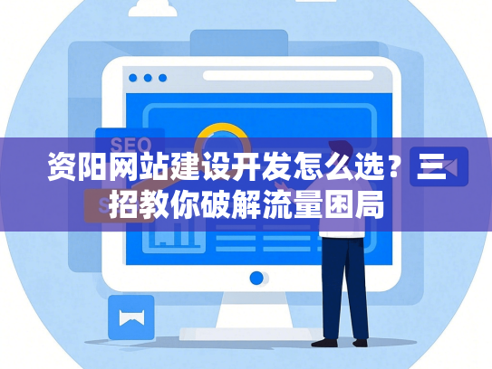 资阳网站建设开发怎么选？三招教你破解流量困局