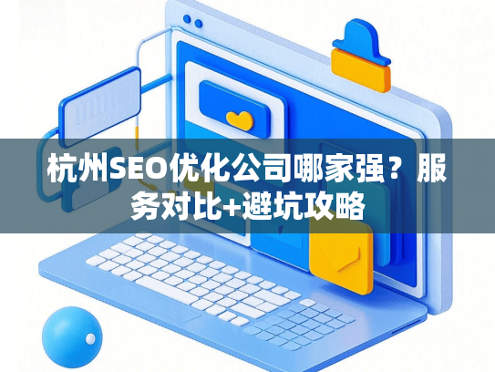 杭州SEO优化公司哪家强？服务对比+避坑攻略