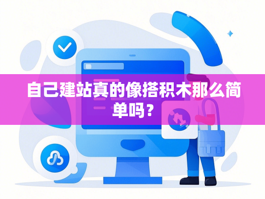 自己建站真的像搭积木那么简单吗？