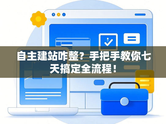 自主建站咋整？手把手教你七天搞定全流程！