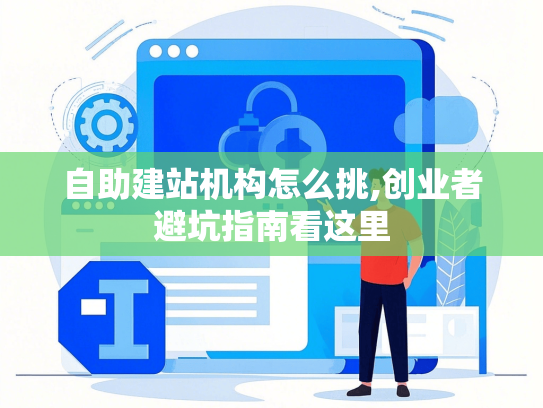 自助建站机构怎么挑,创业者避坑指南看这里