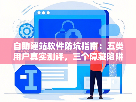 自助建站软件防坑指南：五类用户真实测评，三个隐藏陷阱揭秘-第1张图片
