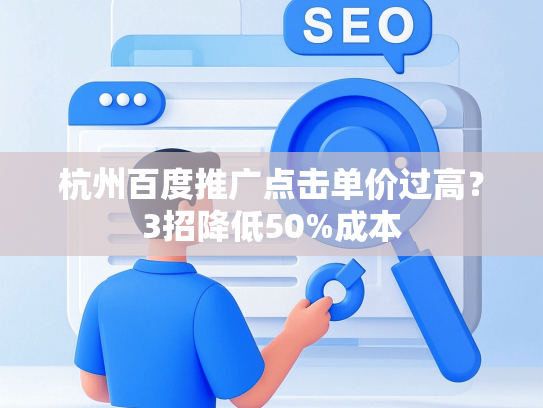 杭州百度推广点击单价过高？3招降低50%成本
